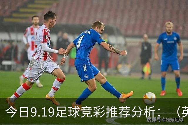 今日9.19足球竞彩推荐分析：（英超+德甲+意甲+西甲）预测方案，理性参考